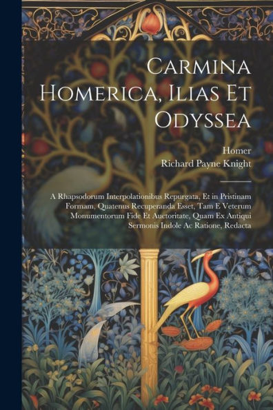 Carmina Homerica, Ilias Et Odyssea: A Rhapsodorum Interpolationibus Repurgata, Et In Pristinam Formam, Quatenus Recuperanda Esset, Tam E Veterum ... Indole Ac Ratione, Redacta (Latin Edition)