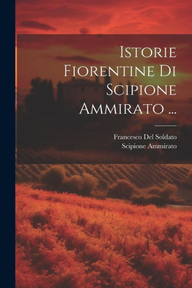 Istorie Fiorentine Di Scipione Ammirato ... (Italian Edition)