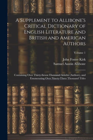 A Supplement To Allibone's Critical Dictionary Of English Literature And British And American Authors: Containing Over Thirty-Seven Thousand Articles ... Over Ninety-Three Thousand Titles; Volume 1