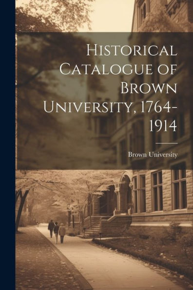 Historical Catalogue Of Brown University, 1764-1914