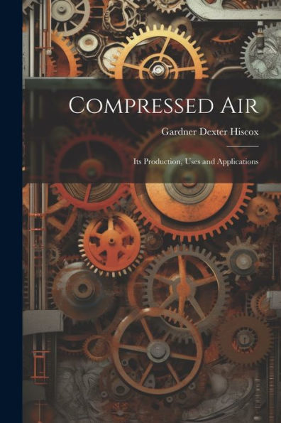 Compressed Air: Its Production, Uses And Applications