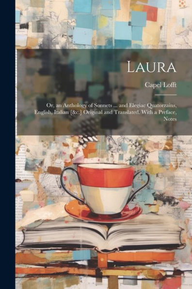 Laura: Or, An Anthology Of Sonnets ... And Elegiac Quatorzains, English, Italian [&C.] Original And Translated. With A Preface, Notes