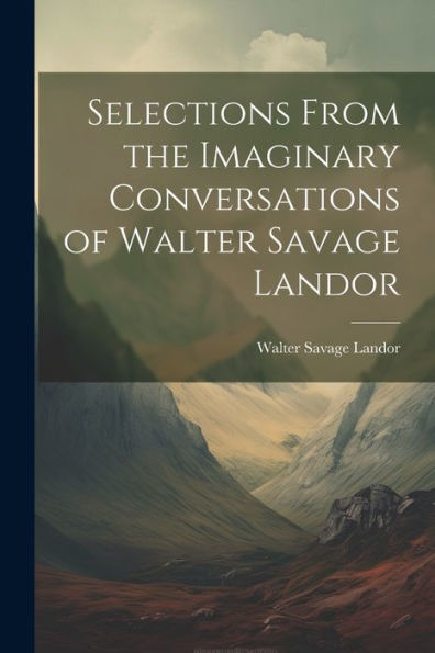 Selections From The Imaginary Conversations Of Walter Savage Landor