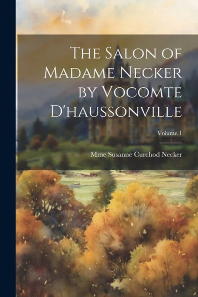 The Salon Of Madame Necker By Vocomte D'Haussonville; Volume 1