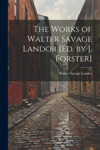 The Works Of Walter Savage Landor [Ed. By J. Forster]