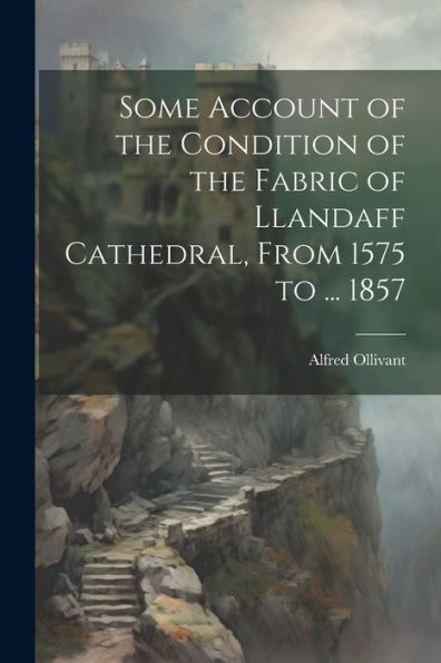 Some Account Of The Condition Of The Fabric Of Llandaff Cathedral, From 1575 To ... 1857