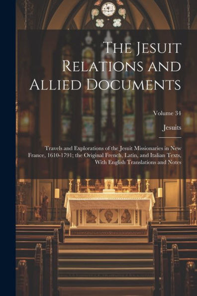 The Jesuit Relations And Allied Documents: Travels And Explorations Of The Jesuit Missionaries In New France, 1610-1791; The Original French, Latin, ... English Translations And Notes; Volume 34