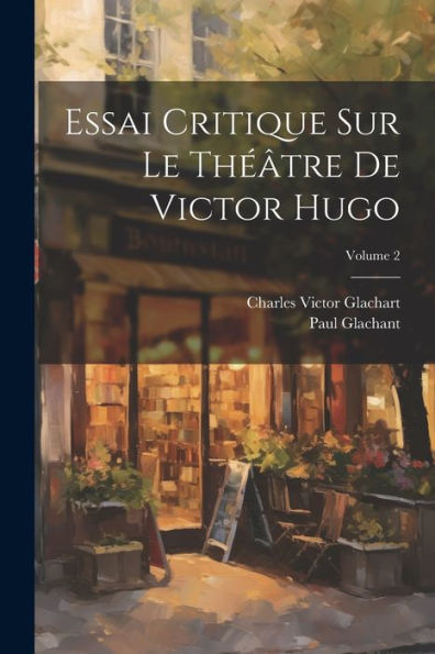 Essai Critique Sur Le Théâtre De Victor Hugo; Volume 2 (French Edition) - 9781021763808