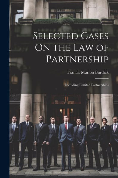 Selected Cases On The Law Of Partnership: Including Limited Partnerships