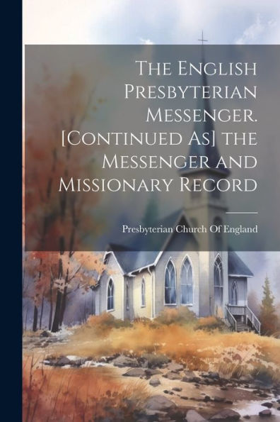 The English Presbyterian Messenger. [Continued As] The Messenger And Missionary Record