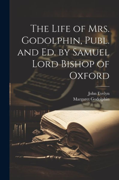 The Life Of Mrs. Godolphin, Publ. And Ed. By Samuel Lord Bishop Of Oxford