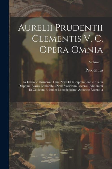Aurelii Prudentii Clementis V. C. Opera Omnia: Ex Editione Parmensi: Cum Notis Et Interpretatione In Usum Delphini: Variis Lectionibus Notis Variorum ... Accurate Recensita; Volume 1 (Latin Edition)