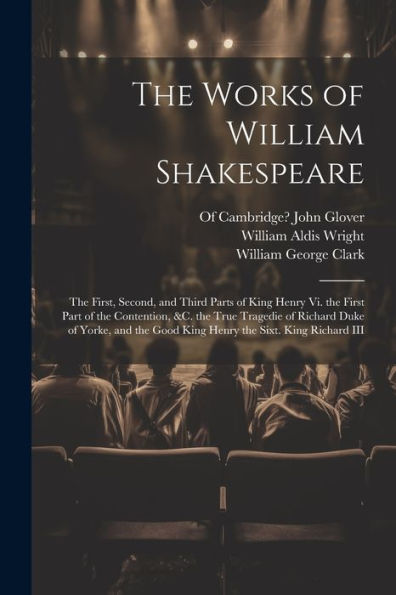 The Works Of William Shakespeare: The First, Second, And Third Parts Of King Henry Vi. The First Part Of The Contention, &C. The True Tragedie Of ... Good King Henry The Sixt. King Richard Iii