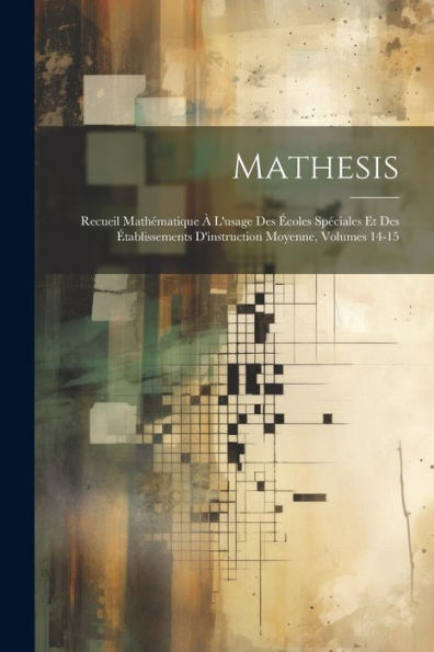 Mathesis: Recueil Mathématique À L'Usage Des Écoles Spéciales Et Des Établissements D'Instruction Moyenne, Volumes 14-15