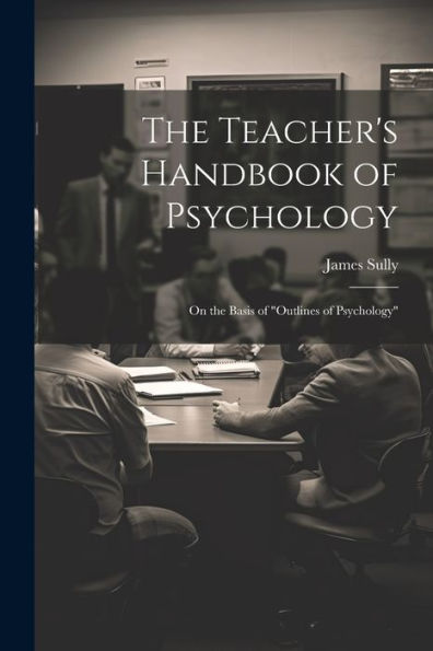 The Teacher's Handbook Of Psychology: On The Basis Of "Outlines Of Psychology"