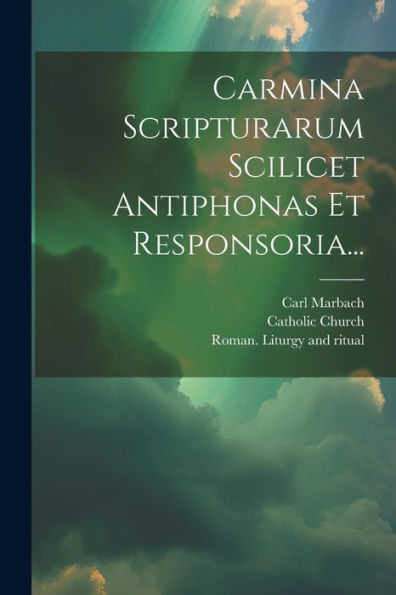 Carmina Scripturarum Scilicet Antiphonas Et Responsoria... (Latin Edition)