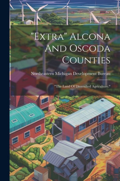Extra Alcona And Oscoda Counties: "The Land Of Diversified Agriculture."