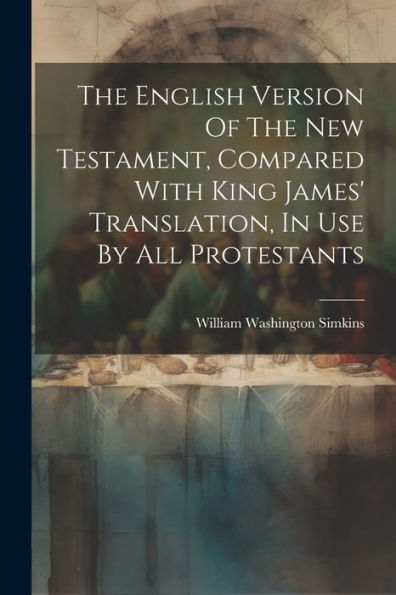 The English Version Of The New Testament, Compared With King James' Translation, In Use By All Protestants