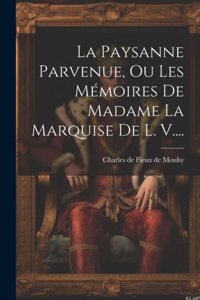 La Paysanne Parvenue, Ou Les Mémoires De Madame La Marquise De L. V.... (French Edition)