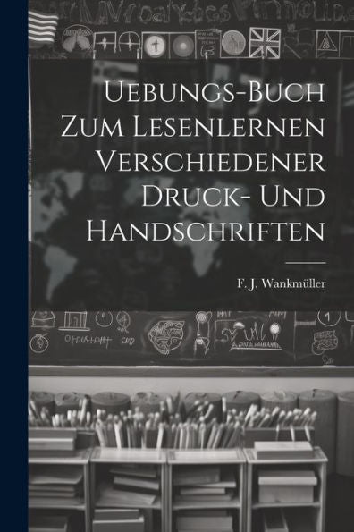 Uebungs-Buch Zum Lesenlernen Verschiedener Druck- Und Handschriften