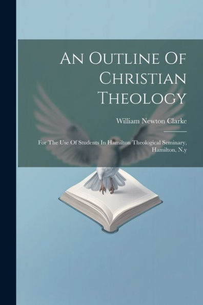 An Outline Of Christian Theology: For The Use Of Students In Hamilton Theological Seminary, Hamilton, N.Y