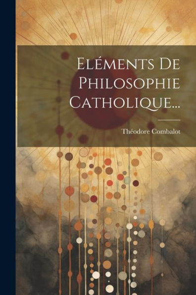 Eléments De Philosophie Catholique... (French Edition)
