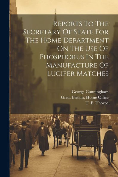Reports To The Secretary Of State For The Home Department On The Use Of Phosphorus In The Manufacture Of Lucifer Matches