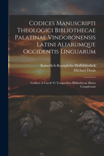 Codices Manuscripti Theologici Bibliothecae Palatinae Vindobonensis Latini Aliarumque Occidentis Linguarum: Codices A Caroli Vi Temporibus Bibliothecae Illatos Complexum (Latin Edition)
