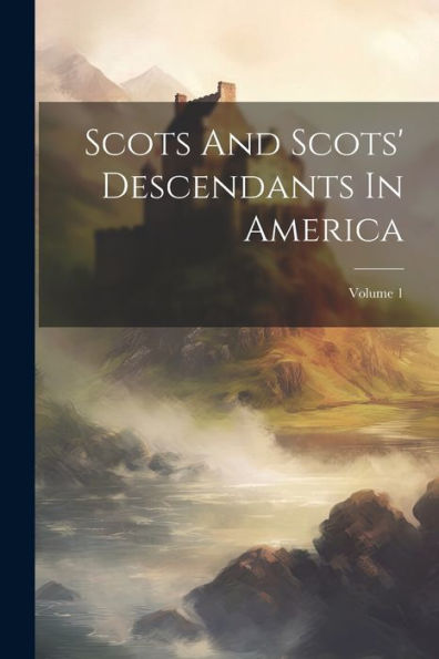 Scots And Scots' Descendants In America; Volume 1