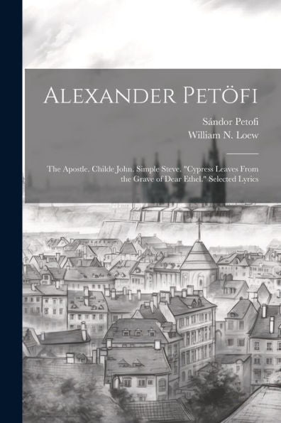 Alexander Petöfi: The Apostle. Childe John. Simple Steve. "Cypress Leaves From The Grave Of Dear Ethel." Selected Lyrics