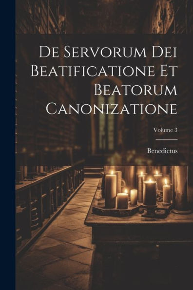 De Servorum Dei Beatificatione Et Beatorum Canonizatione; Volume 3 (Latin Edition)