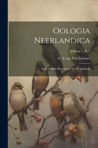 Oologia Neerlandica: Eggs Of Birds Breeding In The Netherlands; Volume 1, Pt. 1
