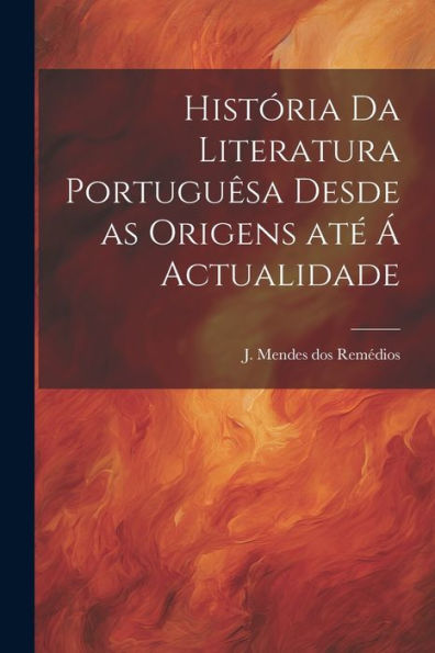 História Da Literatura Portuguêsa Desde As Origens Até Á Actualidade (Portuguese Edition)