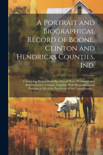 A Portrait And Biographical Record Of Boone, Clinton And Hendricks Counties, Ind.: Containing Biographical Sketches Of Many Prominent And ... Of The Presidents Of The United States, ...
