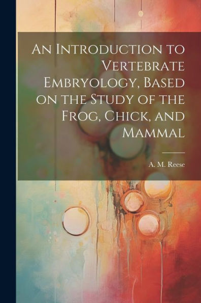 An Introduction To Vertebrate Embryology, Based On The Study Of The Frog, Chick, And Mammal