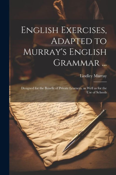 English Exercises, Adapted To Murray's English Grammar ...: Designed For The Benefit Of Private Learners, As Well As For The Use Of Schools