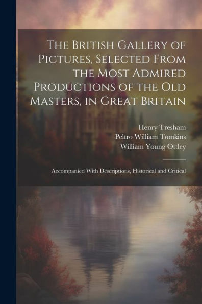 The British Gallery Of Pictures, Selected From The Most Admired Productions Of The Old Masters, In Great Britain; Accompanied With Descriptions, Historical And Critical