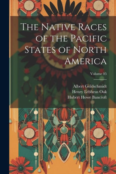 The Native Races Of The Pacific States Of North America; Volume 05