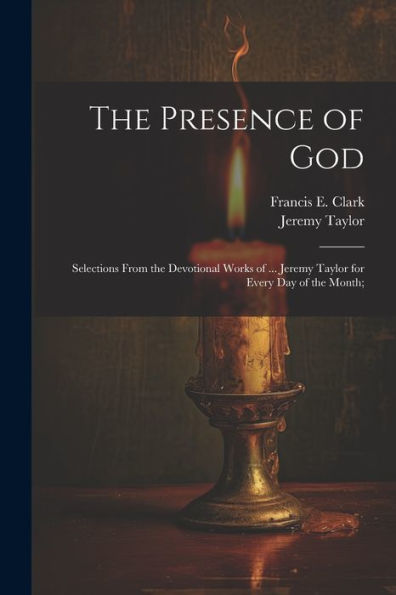 The Presence Of God; Selections From The Devotional Works Of ... Jeremy Taylor For Every Day Of The Month;