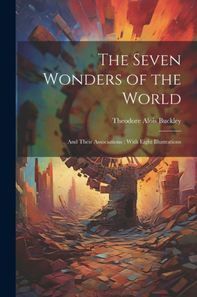 The Seven Wonders Of The World: And Their Associations; With Eight Illustrations