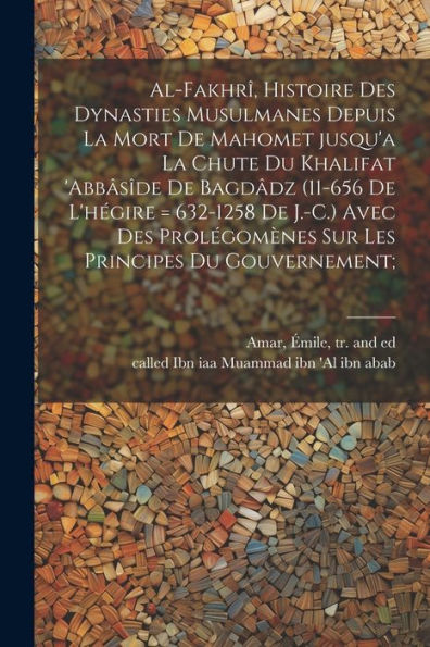 Al-Fakhrî, Histoire Des Dynasties Musulmanes Depuis La Mort De Mahomet Jusqu'A La Chute Du Khalifat 'Abbâsîde De Bagdâdz (11-656 De L'Hégire = ... Principes Du Gouvernement; (French Edition)