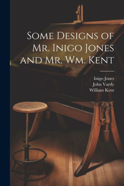 Some Designs Of Mr. Inigo Jones And Mr. Wm. Kent