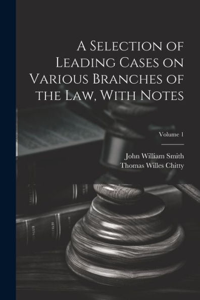 A Selection Of Leading Cases On Various Branches Of The Law, With Notes; Volume 1