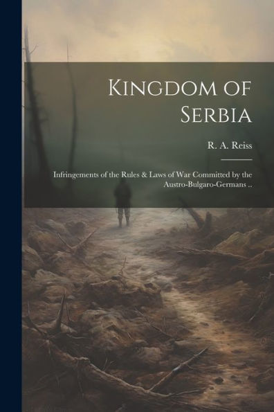 Kingdom Of Serbia; Infringements Of The Rules & Laws Of War Committed By The Austro-Bulgaro-Germans ..