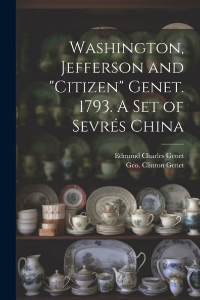 Washington, Jefferson And "Citizen" Genet. 1793. A Set Of Sevrés China