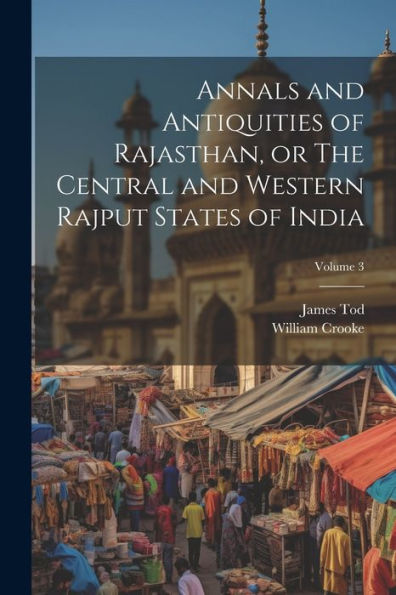 Annals And Antiquities Of Rajasthan, Or The Central And Western Rajput States Of India; Volume 3