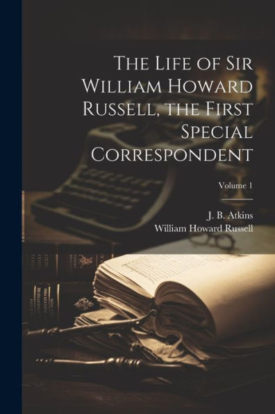 The Life Of Sir William Howard Russell, The First Special Correspondent; Volume 1