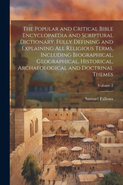The Popular And Critical Bible Encyclopaedia And Scriptural Dictionary, Fully Defining And Explaining All Religious Terms, Including Biographical, ... Archaeological And Doctrinal Themes; Volume 2