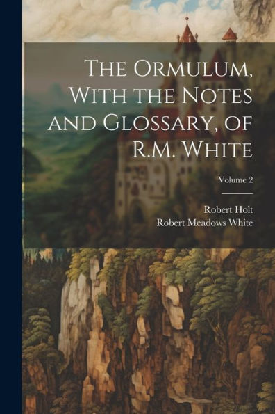 The Ormulum, With The Notes And Glossary, Of R.M. White; Volume 2