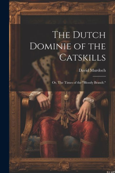 The Dutch Dominie Of The Catskills; Or, The Times Of The "Bloody Brandt."